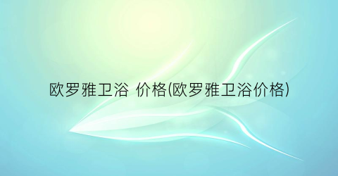 欧罗雅卫浴 价格(欧罗雅卫浴价格)